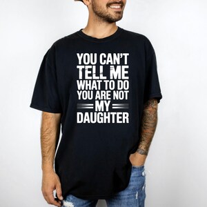 You Can&#39;t Tell Me What To Do You&#39;re Not My Daughter Shirt, Funny Dad Tee, Father&#39;s Day Gift, Unique Dad Shirt - Funny Gift for Father