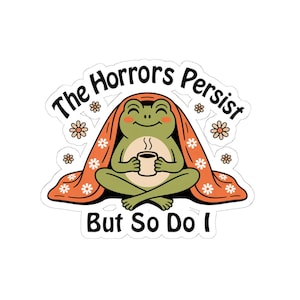 The Horrors Persist But So Do I Sticker, Relax Frog Coffee Lover, Anxiety Sticker, Sarcastic Sticker, Funny Laptop Decal, Chaos Coordinator