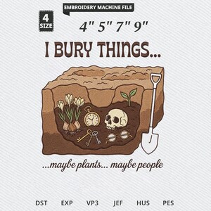 May include: An embroidery machine file design featuring a cross-section of soil containing a skull, a pocket watch, keys, glasses, and flowers. The text reads I BURY THINGS... 4" 5" 7" 9" and ...maybe plants... maybe people. A shovel stands on the right.