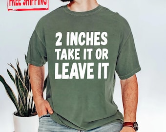 2 Inches Take It or Leave It Shirt, Funny Gag Gift Tee, Sarcastic Humor T-Shirt, Bold Statement Graphic Shirt, Meme Tee