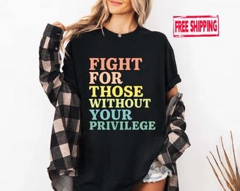 Fight For Those Without Privilege Shirt: Social Justice Activist Tee