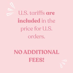 May include: A light pink graphic with white hand-drawn accents featuring the text: U.S. tariffs are included in the price for U.S. orders. NO ADDITIONAL FEES! The text is displayed in a dark pink serif font, clearly communicating information about order costs.