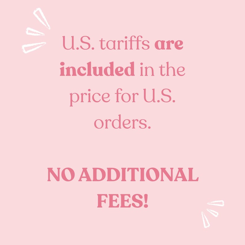May include: A light pink graphic with white hand-drawn accents featuring the text: U.S. tariffs are included in the price for U.S. orders. NO ADDITIONAL FEES! The text is displayed in a dark pink serif font, clearly communicating information about order costs.