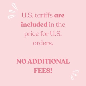 May include: A light pink graphic with white hand-drawn accents featuring the text: U.S. tariffs are included in the price for U.S. orders. NO ADDITIONAL FEES! The text is displayed in a dark pink serif font, clearly communicating information about order costs.