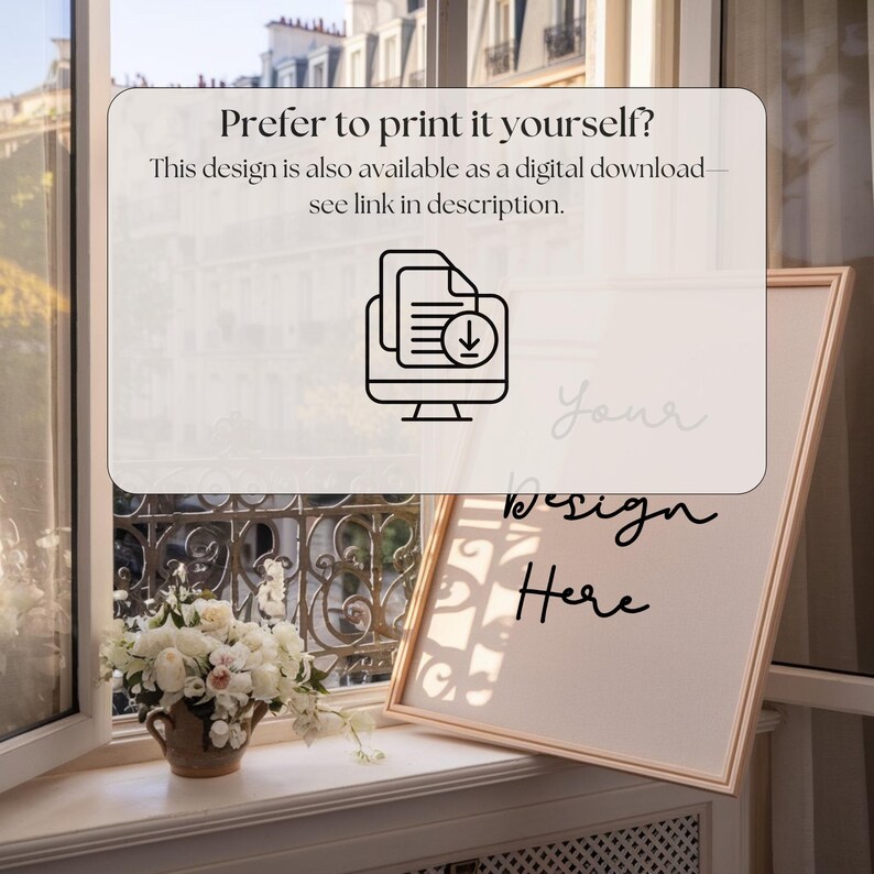 May include: A framed print with the words "Your Design Here" in cursive script. The frame is light-colored, and the print is displayed near a window with a floral arrangement. The text "Prefer to print it yourself?" is also visible.