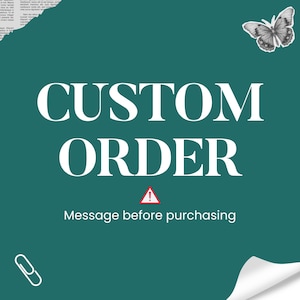 May include: A teal background with the words "CUSTOM ORDER" in large white letters. Below, the text "Message before purchasing" is displayed. A butterfly and paperclip graphic are in the corners.
