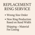 Replacement Ring Service • Wrong Size Order • New Ring Production Based on Band Width • Shipping + Material Fee Listing