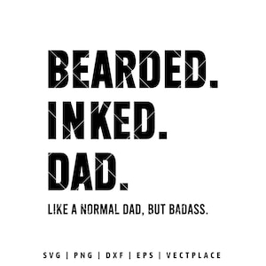 May include: Black and white graphic design with the words "BEARDED. INKED. DAD." The phrase "LIKE A NORMAL DAD, BUT BADASS." is below the text. The bottom of the image includes file type options: SVG, PNG, DXF, EPS, and VECTPLACE.