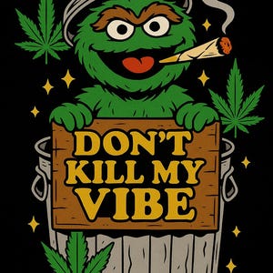 May include: A green cartoon character with a joint in its mouth, emerging from a trash can. The character holds a wooden sign that reads "DON'T KILL MY VIBE". Marijuana leaves and stars surround the character on a black background.