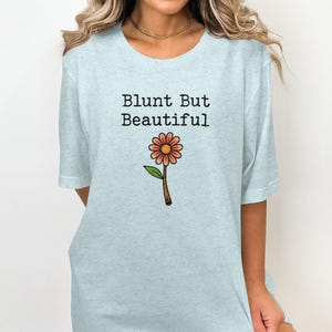 Funny Blunt But Beautiful T-Shirt, Cute Daisy Flower Graphic Tee, Humor Floral Shirt, Whimsical Flower T-Shirt, Gift for Flower Lovers