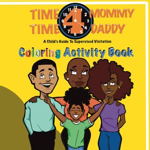 Könnte beinhalten: Ein Malbuch mit gelbem Hintergrund und einer Uhr mit der Zahl 4 darauf. Der Text "TIME 4 MOMMY DADDY" befindet sich über der Uhr. Der Text "A Child's Guide To Supervised Visitation" befindet sich unter der Uhr. Der Text "Coloring Activity Book" befindet sich in großer Schrift unter dem Text. Es gibt drei Comicfiguren im Bild: einen Mann, eine Frau und ein Kind. Der Mann trägt ein blaues Hemd und eine schwarze Hose. Die Frau trägt ein lila Hemd und eine blaue Jeans. Das Kind trägt ein grünes Hemd und eine blaue Jeans.