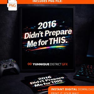 May include: Black framed poster with the text "2016 Didn't Prepare Me for THIS." in white and colourful glitch effect. Includes a PNG file. A game controller and keyboard are visible.
