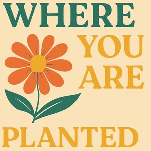 May include: A digital art print with the words "BLOOM WHERE YOU ARE PLANTED" in a retro font. An orange flower with a yellow center and green leaves is in the center. The bottom of the image says "SVG.PNG DOWNLOAD" and the artist's name.