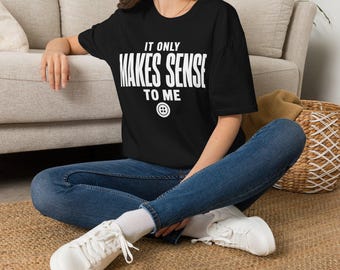 It Only Makes Sense To Me Shirt, Sarcastic Introvert Graphic Tee
