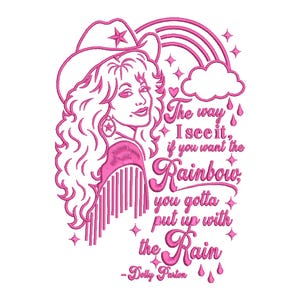 May include: A pink embroidery design featuring a woman with long wavy hair wearing a cowboy hat with a star. The design includes a rainbow, a cloud, raindrops, stars, and the text: The way I see it, if you want the Rainbow, you gotta put up with the Rain - Dolly Parton.
