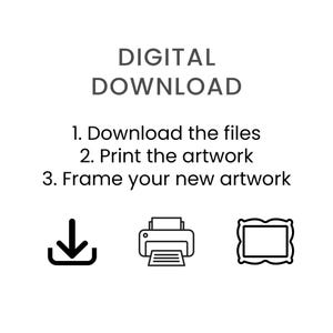 May include: White background with the text "DIGITAL DOWNLOAD" and instructions: Download the files, print the artwork, and frame your new artwork. Includes icons of a download arrow, printer, and picture frame.