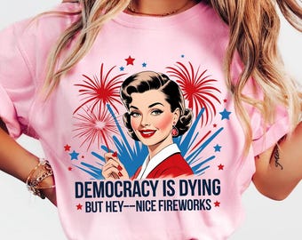Democracy Is Dying But Hey Nice Fireworks 4th Of July Png, Funny Democracy Is Dying But Hey Nice Fireworks 4th Of July Digital File
