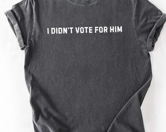 Comfort Colors® I Didn’t Vote for Him Shirt, Anti Trump Tee, Pro Democracy Shirt, Liberal Political T-Shirt, Resist Authoritarianism Tee