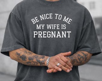 Comfort Colors® Be Nice to me My Wife is Pregnant Shirt, Mens Pregnancy Announcement Tee, New Dad Shirt, New Father T Shirts, Best Daddy Tee