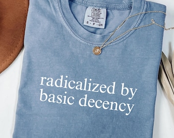Comfort Colors® Radicalized by basic decency Shirt, Political Protest Shirt, Feminist Activist Gift, Liberal Unisex Tee,SalyhStyle