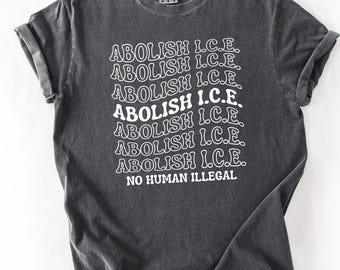 Comfort Colors® Abolish ICE Shirt, Pro Immigration Tee, No Human Is Illegal Shirt, Anti Racism Tee, Social Justice Graphic Shirt