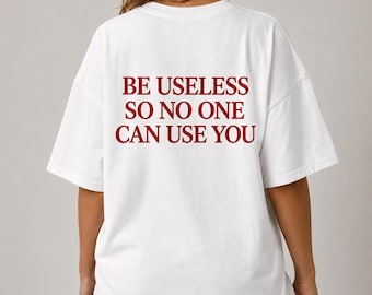 Be Useless So No One Can Use You Shirt, Funny Sarcastic Quote Tee, Introvert T-Shirt, Dark Humor Gift, Unisex Graphic Tee