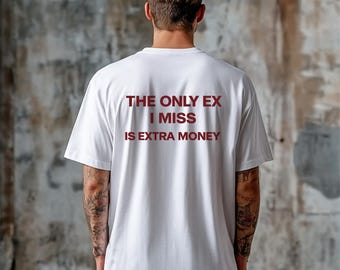 The Only Ex I Miss Is Extra Money Shirt, Funny Breakup T-Shirt, Sarcastic Quote Tee, Unisex Graphic Shirt, Gift for Him Her