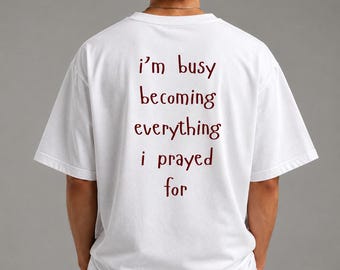 I'm Busy Becoming Everything I Prayed For Shirt, Motivational Quote Tee, Faith Inspired T-Shirt, Christian Gift, Unisex Graphic Tee
