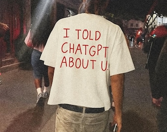 I Told ChatGPT About You T-Shirt: Funny AI Meme, Tech Humor Gift