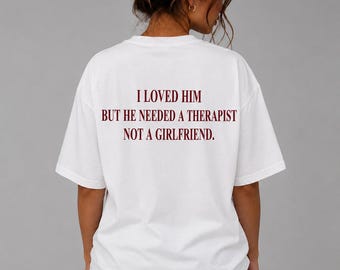 I Loved Him But He Needed a Therapist Not a Girlfriend Shirt, Funny Breakup Tee, Healing Quote Shirt, Women's Graphic Tee