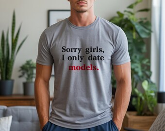 Sorry Girls I Only Date Models Shirt, Funny Men’s Graphic Tee, Sarcastic Dating Shirt, Trendy Statement T-Shirt, Viral Humor Tee Gift