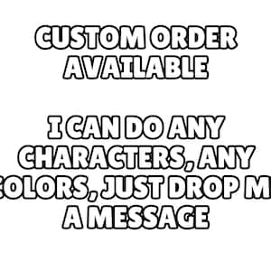 May include: A black and white graphic with the text "CUSTOM ORDER AVAILABLE" and "I CAN DO ANY CHARACTERS, ANY COLORS, JUST DROP ME A MESSAGE". The text is in a bold, rounded font.