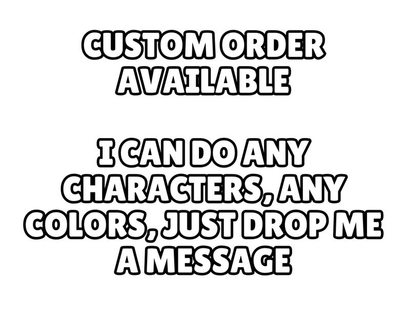 May include: A black and white graphic with the text "CUSTOM ORDER AVAILABLE" and "I CAN DO ANY CHARACTERS, ANY COLORS, JUST DROP ME A MESSAGE". The text is in a bold, rounded font.