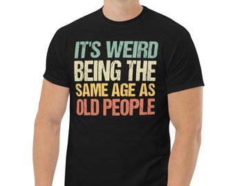 Funny Old People Shirt: Weird Being The Same Age, Dad Gift