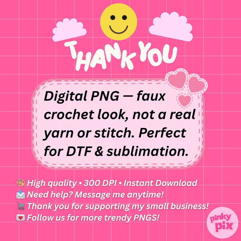 May include: Pink digital PNG graphic with the text "THANK YOU" and a smiley face. The text inside the graphic says "Digital PNG - faux crochet look, not a real yarn or stitch. Perfect for DTF & sublimation."