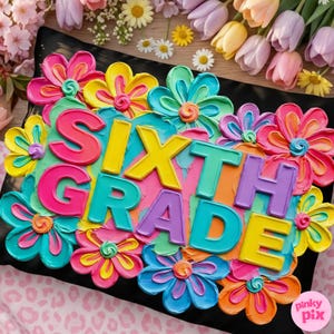 May include: A colorful, floral-themed cake with the words "SIXTH GRADE" in bright, bold letters. The cake is decorated with vibrant flowers in shades of pink, yellow, blue, and orange, set against a black background.