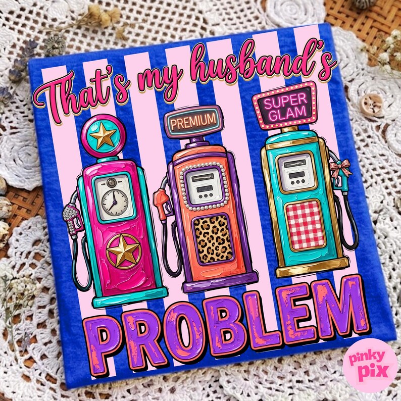 May include: Blue t-shirt with pink and white stripes featuring three colorful gas pump illustrations. The text "That's my husband's PROBLEM" is displayed in pink and purple.