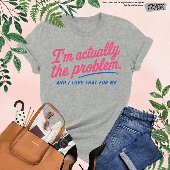 I'm Actually The Problem Shirt, I Love That For Me T-Shirt, Funny Sarcastic Quote Tee, Motivational Gift, Adult Humor Shirt, Therapy T-Shirt