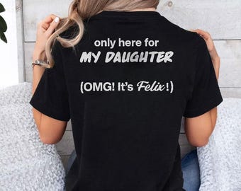 Only Here For My Daughter Omg It's Felix T Shirt