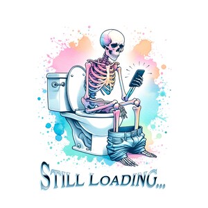 May include: Illustration of a skeleton sitting on a toilet, engrossed in a smartphone. The skeleton is wearing blue jeans, and the image has a watercolor background with pastel colors. The text "Still Loading..." is at the bottom.