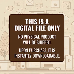 May include: A brown rectangular graphic with white text that reads: "THIS IS A DIGITAL FILE ONLY. NO PHYSICAL PRODUCT WILL BE SHIPPED. UPON PURCHASE, IT IS INSTANTLY DOWNLOADABLE."