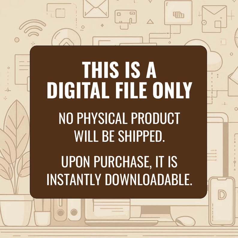 May include: A brown rectangular graphic with white text that reads: "THIS IS A DIGITAL FILE ONLY. NO PHYSICAL PRODUCT WILL BE SHIPPED. UPON PURCHASE, IT IS INSTANTLY DOWNLOADABLE."