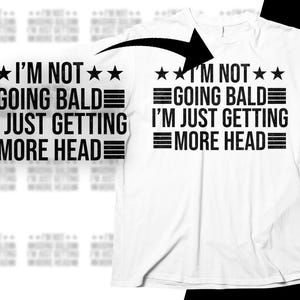 May include: White t-shirt with black text that reads "I'm not going bald, I'm just getting more head".