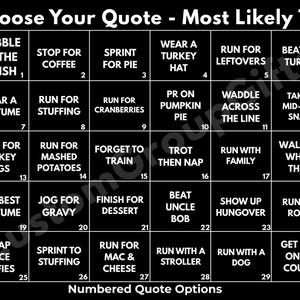 May include: A black grid chart titled Choose Your Quote - Most Likely To with thirty numbered squares containing humorous phrases about Thanksgiving races, such as Gobble to the Finish, Sprint for Pie, and Run for Leftovers, in white text.