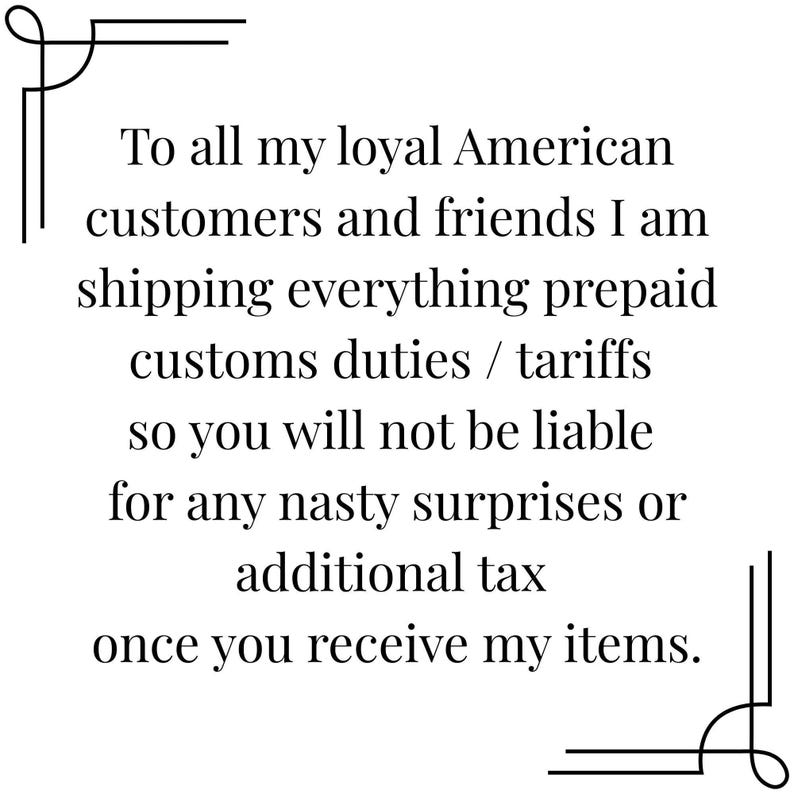 To all my loyal American customers and friends I am shipping everything prepaid customs duties / tariffs so you will not be liable for any nasty surprises or additional tax once you receive my items.