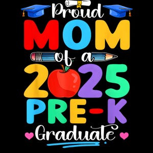 May include: A colorful graphic on a black background reads "Proud MOM of a 2025 PRE-K Graduate." The design includes a graduation cap, pencil, apple, and hearts. The text is in various bright colors.