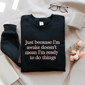 Embroidered Just Because I&#39;m Awake Doesn&#39;t Mean I&#39;m Ready To Do Things Sweatshirt, Funny Humor Shirt, Sarcastic Shirt,Funny Mom Shirt Hoodie