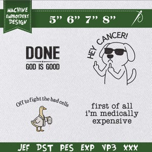 May include: A machine embroidery design set featuring four graphics: the text DONE GOD IS GOOD, a dog wearing sunglasses giving the middle finger with the text HEY CANCER!, a duck in a lab coat with the text Off to fight the bad cells, and the text first of all i'm medically expensive. Sizes 5, 6, 7, and 8 inches are listed.