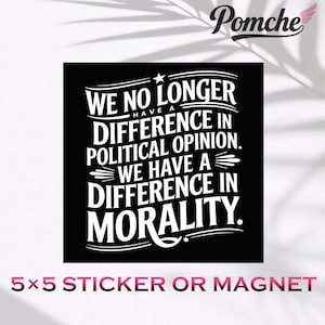 May include: Black square sticker or magnet with white text. The text reads: "WE NO LONGER HAVE A DIFFERENCE IN POLITICAL OPINION. WE HAVE A DIFFERENCE IN MORALITY." The sticker is 5x5 inches.