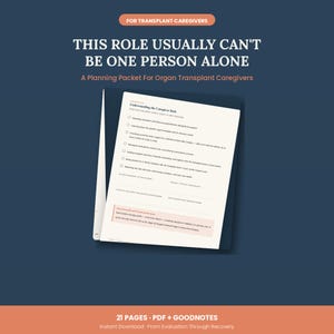 May include: A digital planning packet for organ transplant caregivers with a dark blue background. The text reads: FOR TRANSPLANT CAREGIVERS, THIS ROLE USUALLY CAN'T BE ONE PERSON ALONE, A Planning Packet For Organ Transplant Caregivers, 21 PAGES.